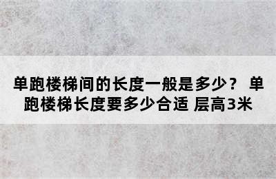 单跑楼梯间的长度一般是多少？ 单跑楼梯长度要多少合适 层高3米